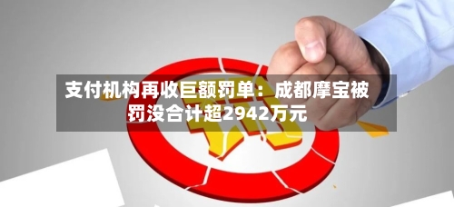 支付机构再收巨额罚单:成都摩宝被罚没合计超2942万元