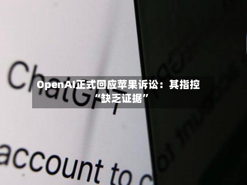 OpenAI正式回应苹果诉讼：其指控“缺乏证据”-第2张图片