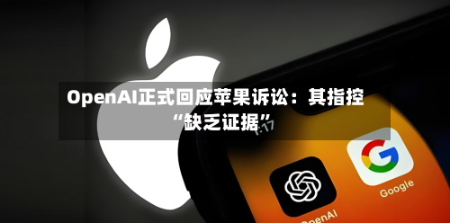 OpenAI正式回应苹果诉讼：其指控“缺乏证据”-第3张图片