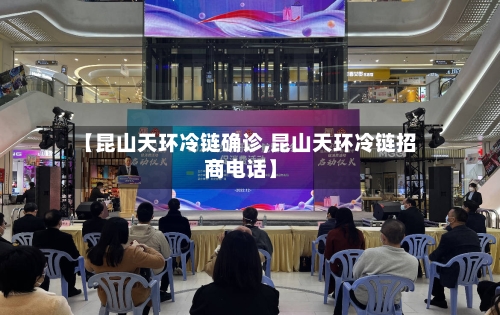【昆山天环冷链确诊,昆山天环冷链招商电话】-第3张图片