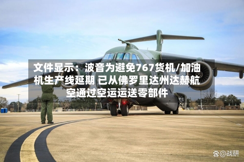 文件显示：波音为避免767货机/加油机生产线延期 已从佛罗里达州达赫航空通过空运运送零部件