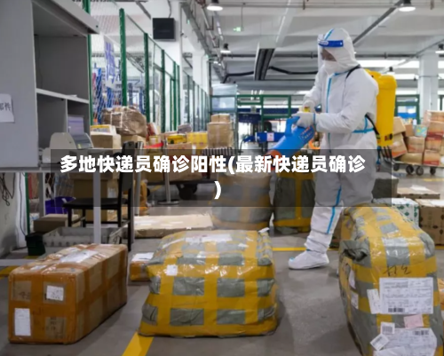 多地快递员确诊阳性(最新快递员确诊)-第3张图片