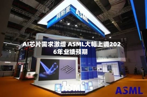 AI芯片需求激增 ASML大幅上调2026年业绩预期