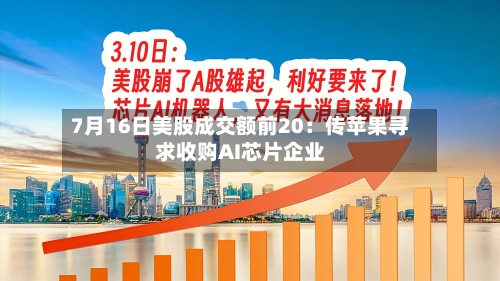 7月16日美股成交额前20：传苹果寻求收购AI芯片企业-第3张图片