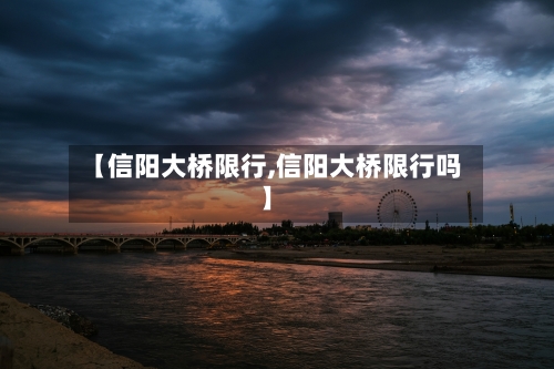 【信阳大桥限行,信阳大桥限行吗】
