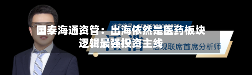 国泰海通资管：出海依然是医药板块逻辑最强投资主线
