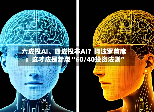 六成投AI、四成投非AI？阿波罗首席：这才应是新版“60/40投资法则”