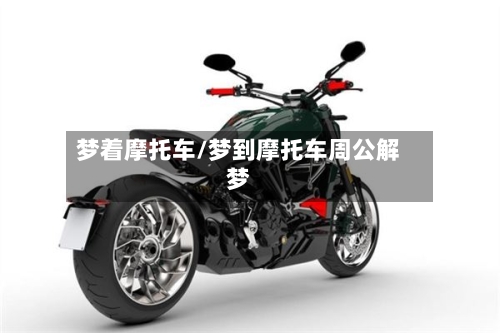 梦着摩托车/梦到摩托车周公解梦
