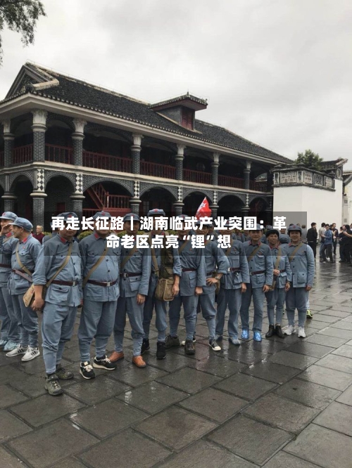 再走长征路｜湖南临武产业突围：革命老区点亮“锂”想