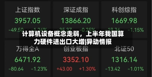 计算机设备概念走弱，上半年我国算力硬件进出口大增|异动情报-第3张图片