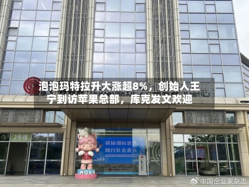 泡泡玛特拉升大涨超8%，创始人王宁到访苹果总部，库克发文欢迎-第1张图片