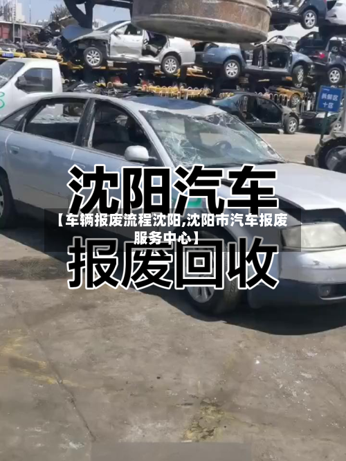 【车辆报废流程沈阳,沈阳市汽车报废服务中心】