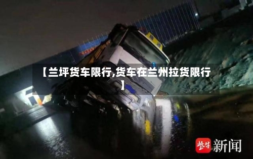 【兰坪货车限行,货车在兰州拉货限行】-第3张图片