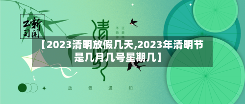 【2023清明放假几天,2023年清明节是几月几号星期几】-第2张图片