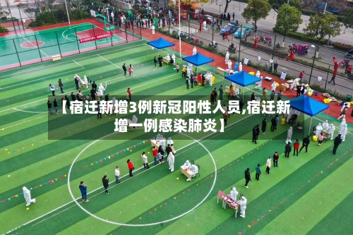 【宿迁新增3例新冠阳性人员,宿迁新增一例感染肺炎】-第3张图片