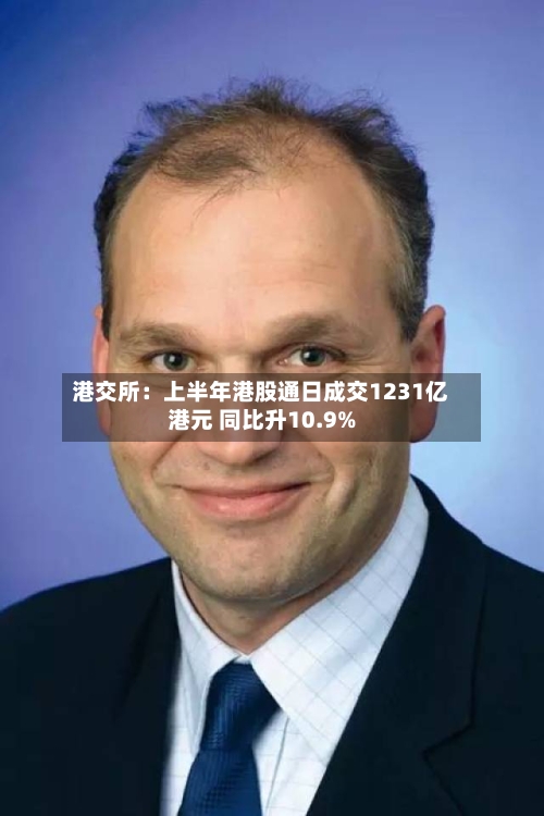 港交所:上半年港股通日成交1231亿港元 同比升10.9%-第2张图片