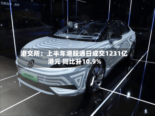 港交所:上半年港股通日成交1231亿港元 同比升10.9%-第3张图片
