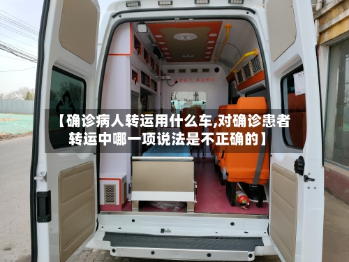 【确诊病人转运用什么车,对确诊患者转运中哪一项说法是不正确的】