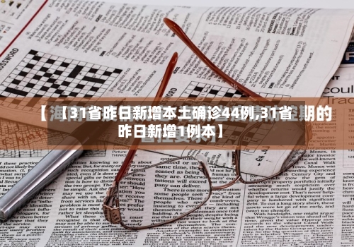 【31省昨日新增本土确诊44例,31省昨日新增1例本】