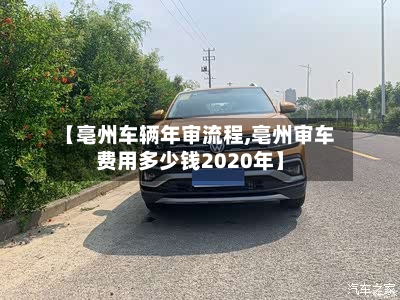 【亳州车辆年审流程,亳州审车费用多少钱2020年】-第2张图片