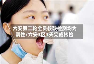 六安第二轮全员核酸检测均为阴性/六安3区3天完成核检