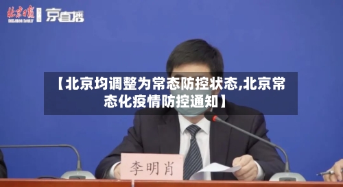 【北京均调整为常态防控状态,北京常态化疫情防控通知】