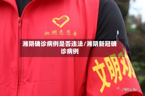 湘阴确诊病例是否违法/湘阴新冠确诊病例