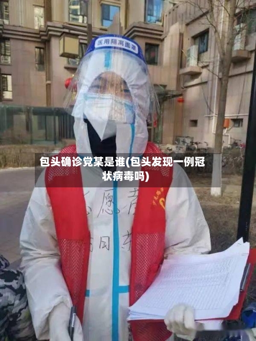 包头确诊党某是谁(包头发现一例冠状病毒吗)-第3张图片