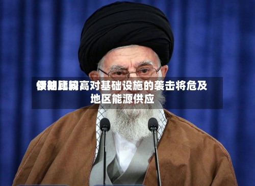 伊朗比较高
领袖顾问:对基础设施的袭击将危及地区能源供应