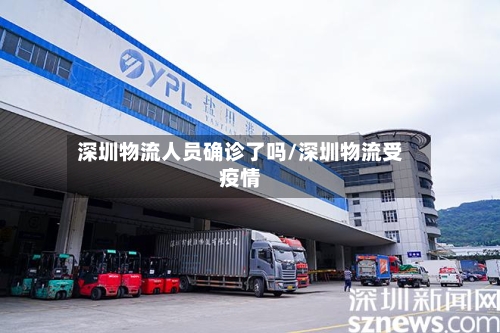 深圳物流人员确诊了吗/深圳物流受疫情