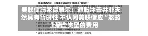 美联储施密德表示：通胀冲击并非天然具有暂时性 不认同美联储应“忽略”某些类型的费用上涨