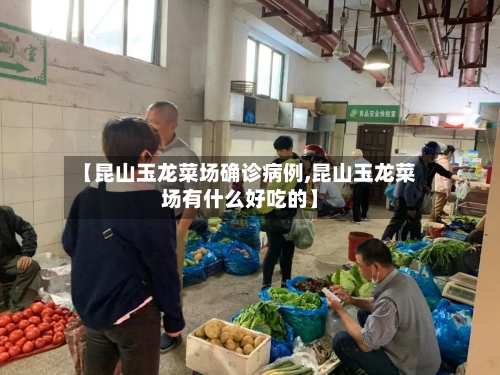 【昆山玉龙菜场确诊病例,昆山玉龙菜场有什么好吃的】-第2张图片