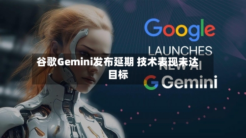 谷歌Gemini发布延期 技术表现未达目标-第2张图片