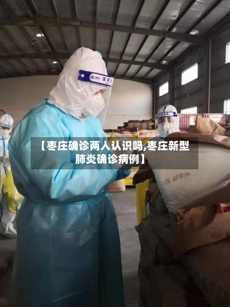 【枣庄确诊两人认识吗,枣庄新型肺炎确诊病例】-第2张图片