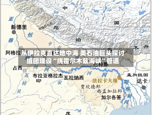 从伊拉克直达地中海 美石油巨头探讨组团建设“绕霍尔木兹海峡”管道-第2张图片
