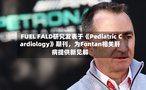 FUEL FALD研究发表于《Pediatric Cardiology》期刊，为Fontan相关肝病提供新见解