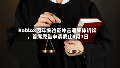 Roblox因年龄验证冲击遭集体诉讼，首席原告申请截止8月7日-第2张图片