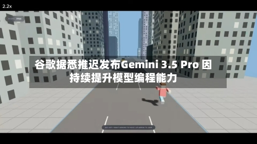 谷歌据悉推迟发布Gemini 3.5 Pro 因持续提升模型编程能力-第2张图片