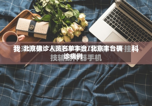 北京确诊人员名单丰台/北京丰台确诊病例