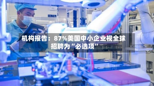 机构报告：87%美国中小企业视全球招聘为“必选项”-第2张图片