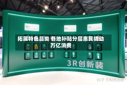 拓展特色品类 各地补贴分层惠民撬动万亿消费-第3张图片