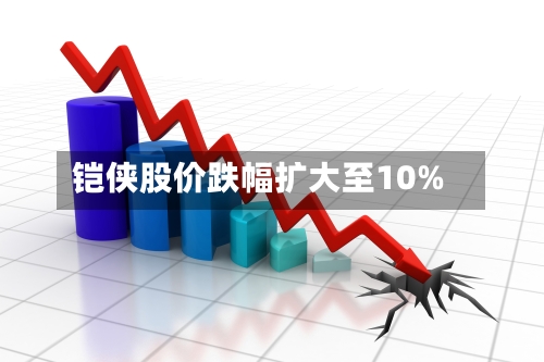 铠侠股价跌幅扩大至10%