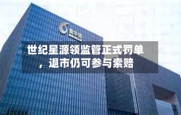 世纪星源领监管正式罚单，退市仍可参与索赔-第3张图片