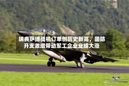 瑞典萨博战机订单创历史新高，国防开支激增带动军工企业业绩大涨