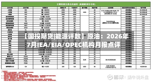 【国投期货|能源评数】原油：2026年7月IEA/EIA/OPEC机构月报点评-第1张图片