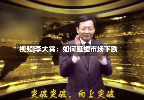 视频|李大霄：如何延缓市场下跌