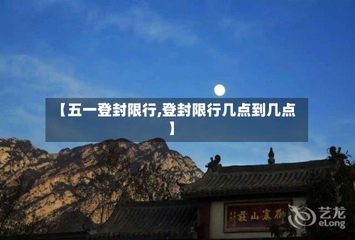 【五一登封限行,登封限行几点到几点】-第2张图片