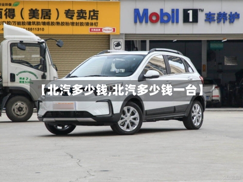 【北汽多少钱,北汽多少钱一台】