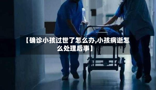 【确诊小孩过世了怎么办,小孩病逝怎么处理后事】-第2张图片