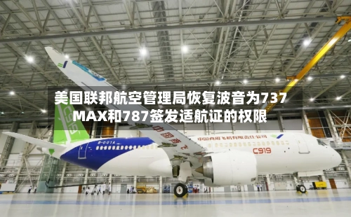 美国联邦航空管理局恢复波音为737 MAX和787签发适航证的权限